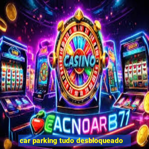 car parking tudo desbloqueado